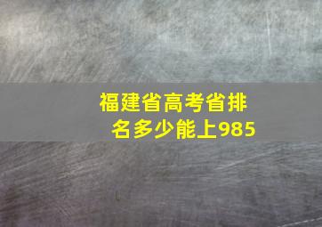 福建省高考省排名多少能上985