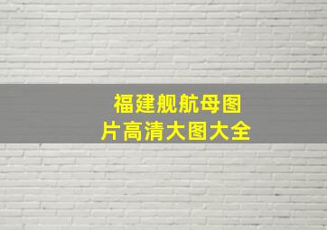 福建舰航母图片高清大图大全