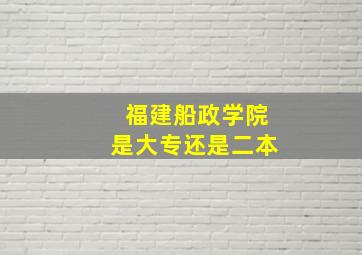 福建船政学院是大专还是二本