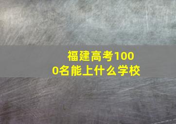 福建高考1000名能上什么学校