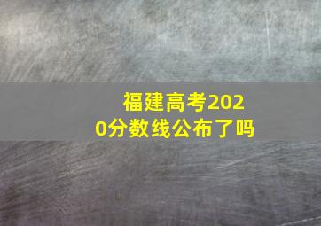 福建高考2020分数线公布了吗