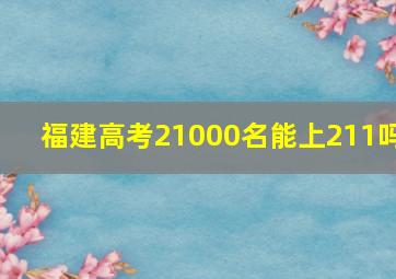 福建高考21000名能上211吗