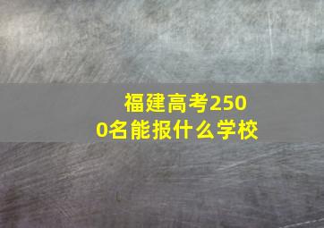 福建高考2500名能报什么学校