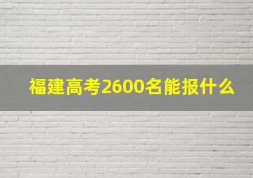 福建高考2600名能报什么