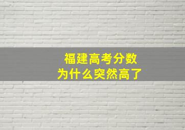 福建高考分数为什么突然高了