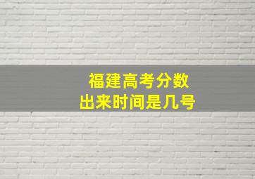 福建高考分数出来时间是几号