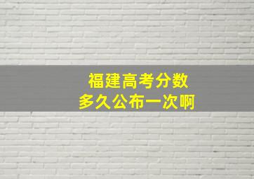 福建高考分数多久公布一次啊