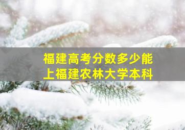 福建高考分数多少能上福建农林大学本科