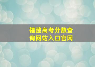 福建高考分数查询网站入口官网