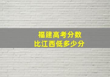 福建高考分数比江西低多少分