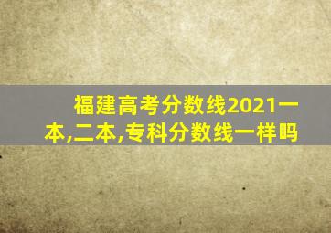 福建高考分数线2021一本,二本,专科分数线一样吗