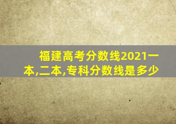 福建高考分数线2021一本,二本,专科分数线是多少