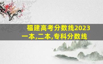 福建高考分数线2023一本,二本,专科分数线