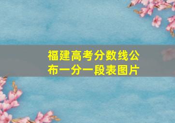 福建高考分数线公布一分一段表图片