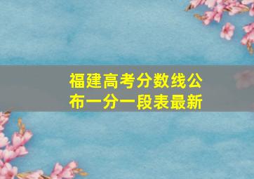 福建高考分数线公布一分一段表最新