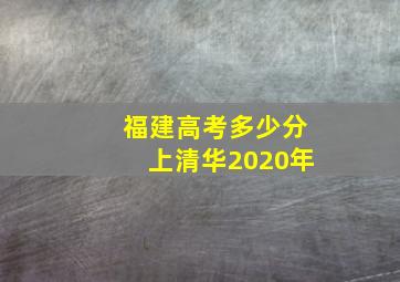 福建高考多少分上清华2020年