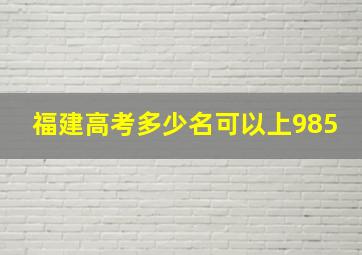 福建高考多少名可以上985