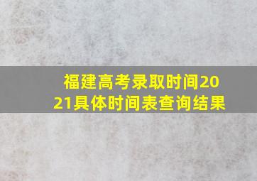 福建高考录取时间2021具体时间表查询结果