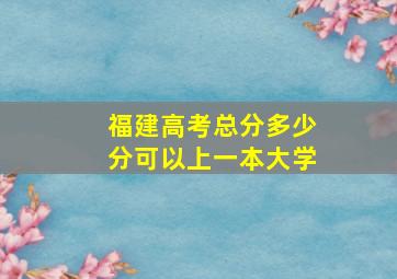 福建高考总分多少分可以上一本大学