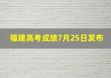 福建高考成绩7月25日发布