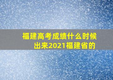 福建高考成绩什么时候出来2021福建省的