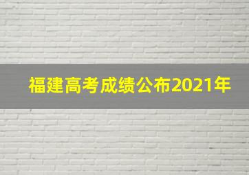 福建高考成绩公布2021年