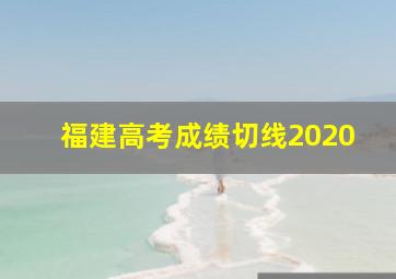 福建高考成绩切线2020