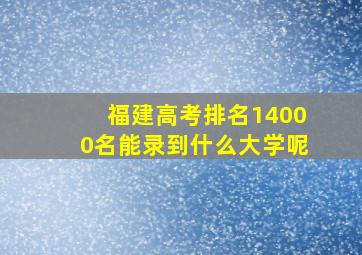 福建高考排名14000名能录到什么大学呢