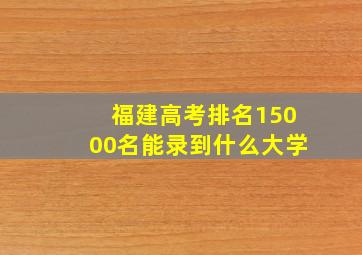 福建高考排名15000名能录到什么大学