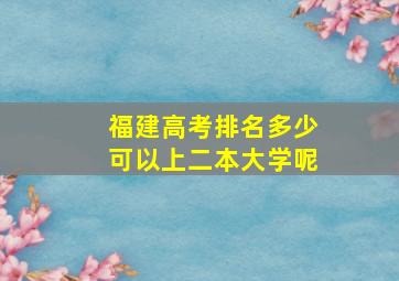 福建高考排名多少可以上二本大学呢