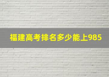 福建高考排名多少能上985