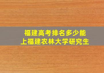 福建高考排名多少能上福建农林大学研究生