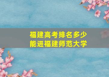 福建高考排名多少能进福建师范大学