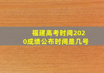 福建高考时间2020成绩公布时间是几号