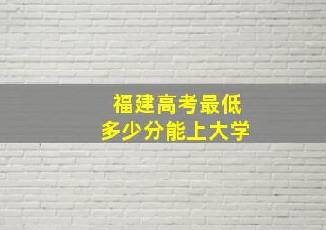 福建高考最低多少分能上大学