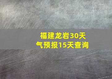 福建龙岩30天气预报15天查询