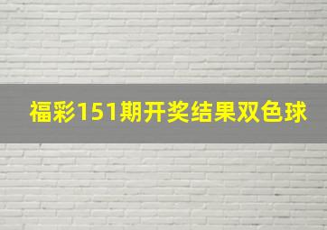 福彩151期开奖结果双色球