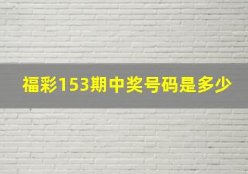 福彩153期中奖号码是多少