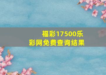 福彩17500乐彩网免费查询结果