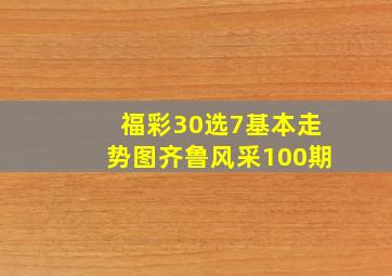 福彩30选7基本走势图齐鲁风采100期