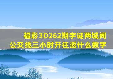 福彩3D262期字谜两城间公交线三小时开往返什么数字