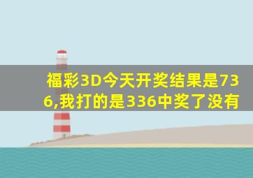 福彩3D今天开奖结果是736,我打的是336中奖了没有