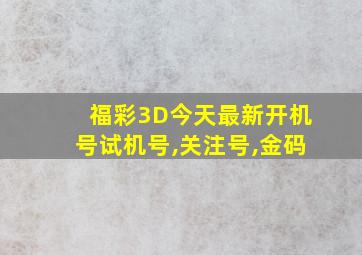 福彩3D今天最新开机号试机号,关注号,金码