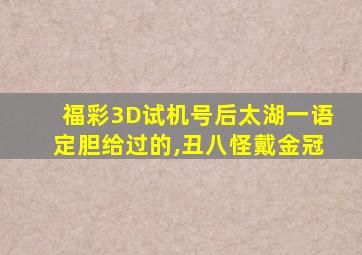 福彩3D试机号后太湖一语定胆给过的,丑八怪戴金冠