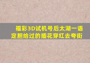 福彩3D试机号后太湖一语定胆给过的插花穿红去夸街