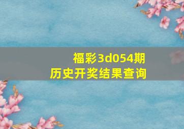 福彩3d054期历史开奖结果查询