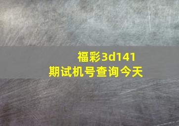 福彩3d141期试机号查询今天