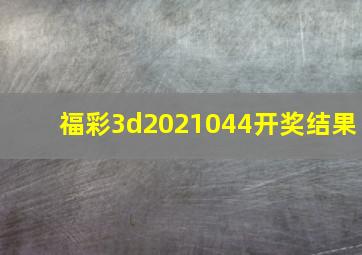 福彩3d2021044开奖结果