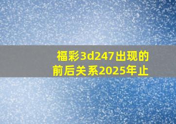 福彩3d247出现的前后关系2025年止