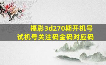 福彩3d270期开机号试机号关注码金码对应码